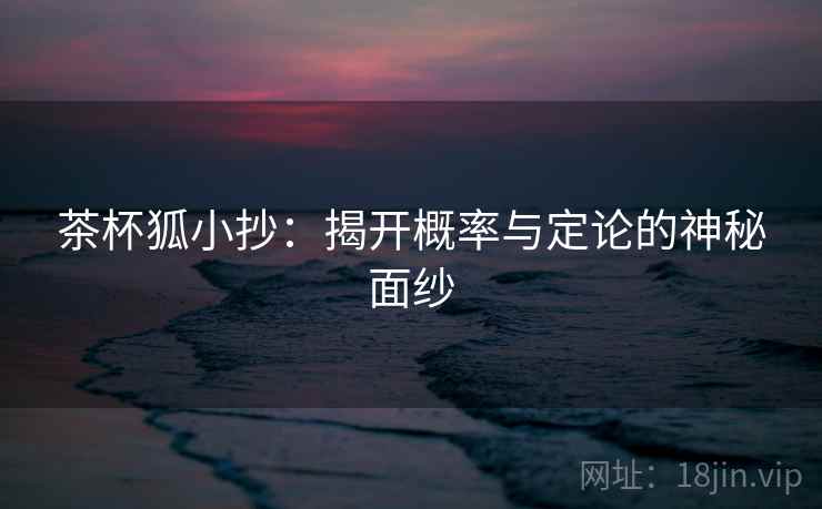 茶杯狐小抄:揭开概率与定论的神秘面纱
