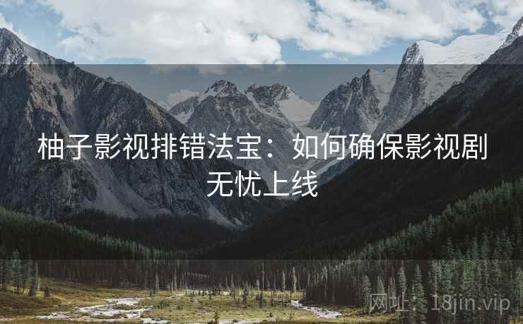 柚子影视排错法宝:如何确保影视剧无忧上线 第1张 柚子影视排错法宝:如何确保影视剧无忧上线 第1张