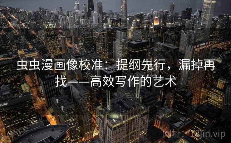 虫虫漫画像校准:提纲先行,漏掉再找——高效写作的艺术