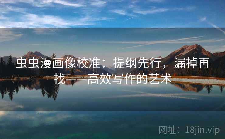 虫虫漫画像校准:提纲先行,漏掉再找——高效写作的艺术