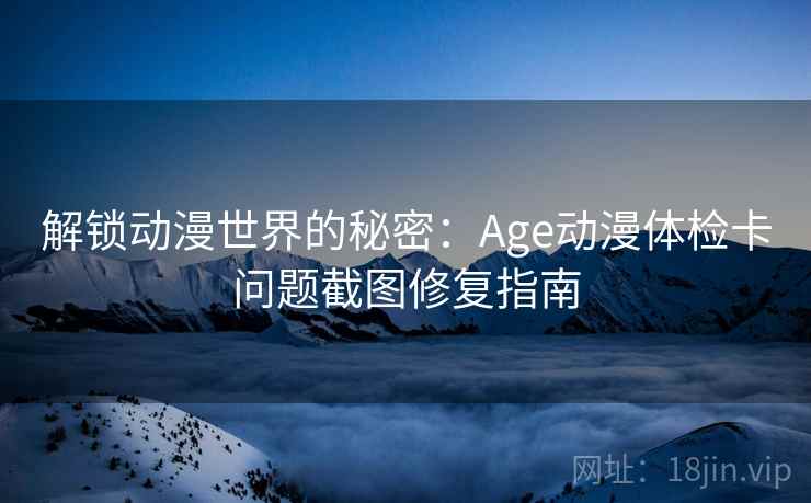解锁动漫世界的秘密:Age动漫体检卡问题截图修复指南