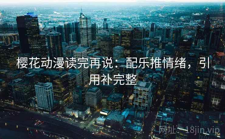樱花动漫读完再说:配乐推情绪,引用补完整