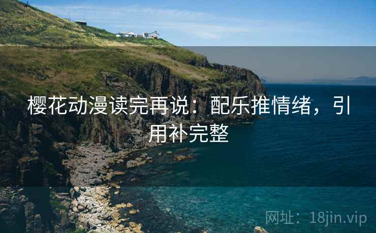 樱花动漫读完再说:配乐推情绪,引用补完整
