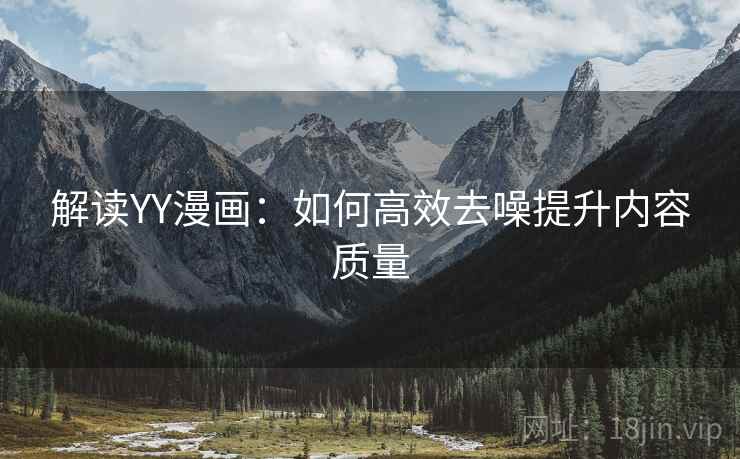 解读YY漫画:如何高效去噪提升内容质量
