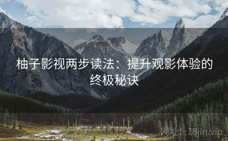 柚子影视两步读法：提升观影体验的终极秘诀