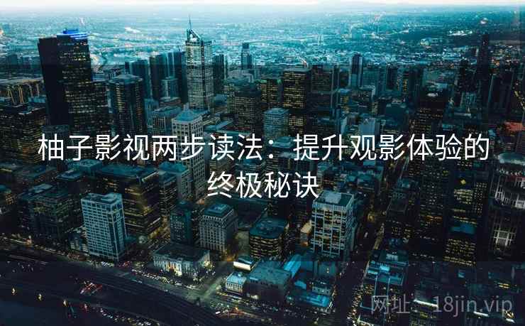 柚子影视两步读法：提升观影体验的终极秘诀