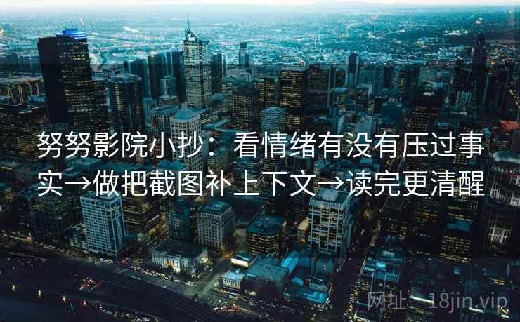 努努影院小抄:看情绪有没有压过事实→做把截图补上下文→读完更清醒