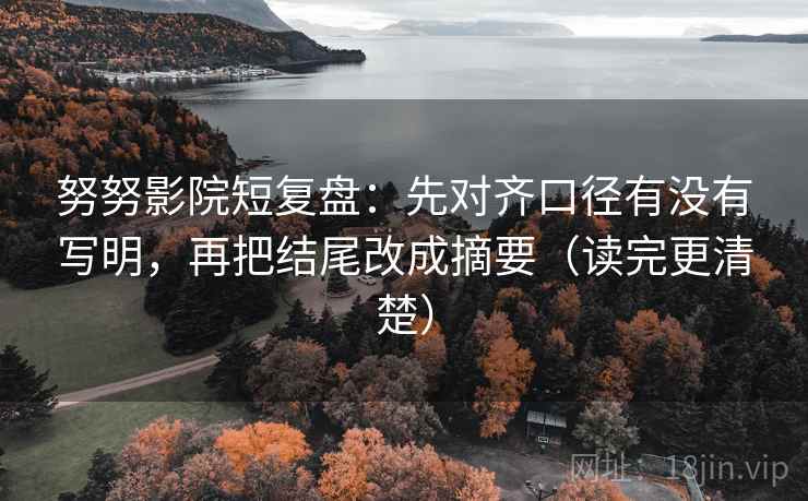 努努影院短复盘：先对齐口径有没有写明，再把结尾改成摘要（读完更清楚）