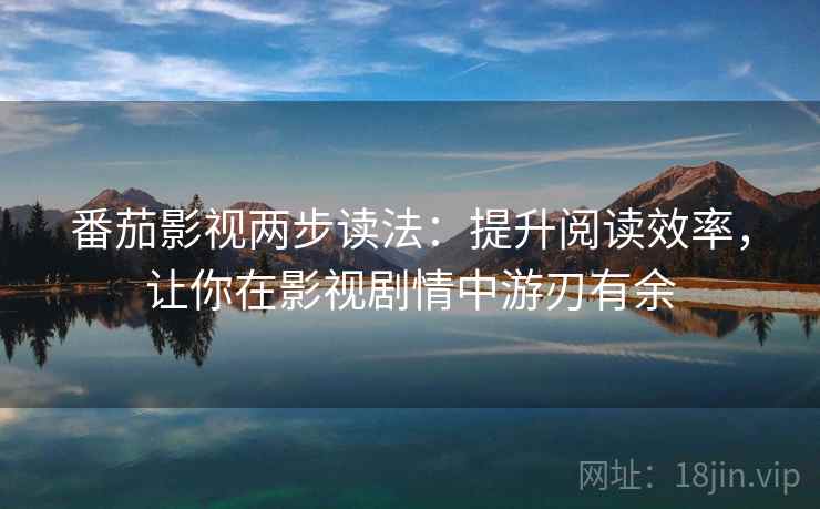 番茄影视两步读法:提升阅读效率,让你在影视剧情中游刃有余