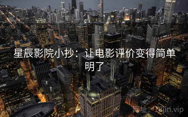 星辰影院小抄:让电影评价变得简单明了