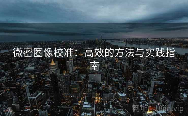 微密圈像校准：高效的方法与实践指南