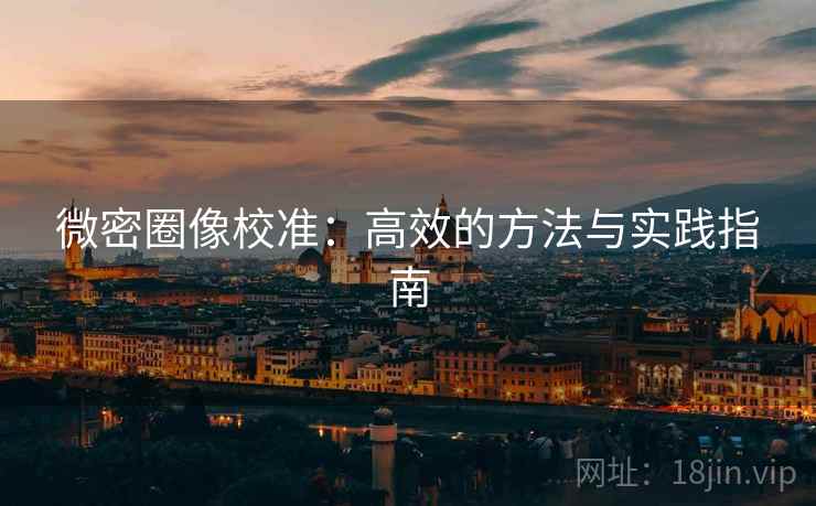微密圈像校准:高效的方法与实践指南 第2张 微密圈像校准:高效的方法与实践指南 第2张
