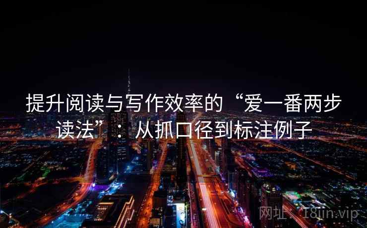 提升阅读与写作效率的“爱一番两步读法”:从抓口径到标注例子 第2张 提升阅读与写作效率的“爱一番两步读法”:从抓口径到标注例子 第2张