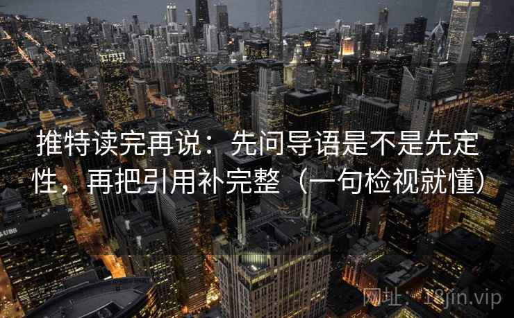推特读完再说：先问导语是不是先定性，再把引用补完整（一句检视就懂）