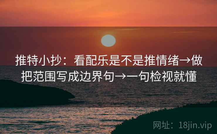 推特小抄：看配乐是不是推情绪→做把范围写成边界句→一句检视就懂