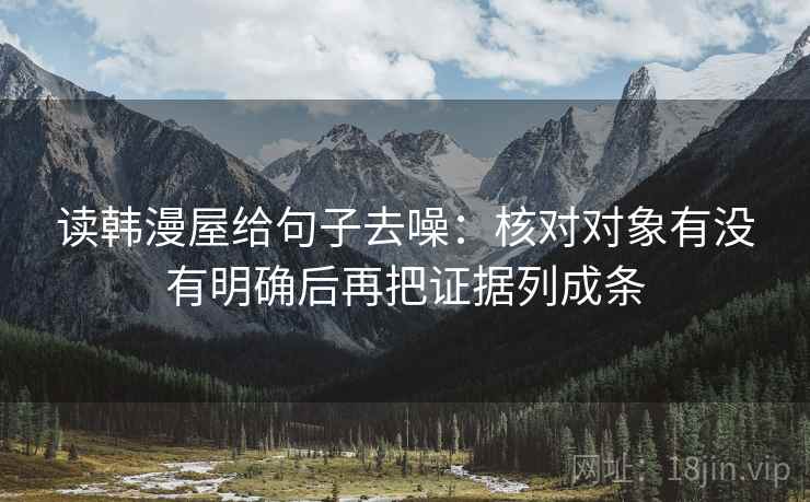 读韩漫屋给句子去噪:核对对象有没有明确后再把证据列成条