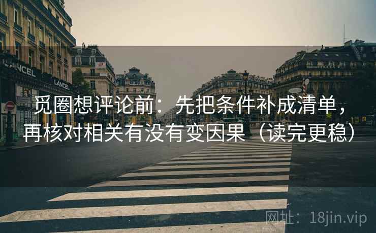 觅圈想评论前：先把条件补成清单，再核对相关有没有变因果（读完更稳）