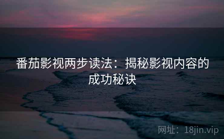 番茄影视两步读法:揭秘影视内容的成功秘诀