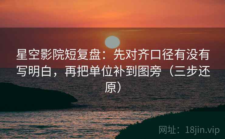 星空影院短复盘：先对齐口径有没有写明白，再把单位补到图旁（三步还原）