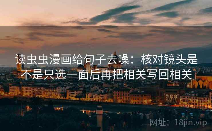 读虫虫漫画给句子去噪:核对镜头是不是只选一面后再把相关写回相关
