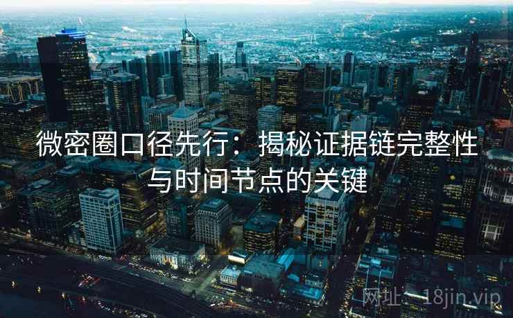 微密圈口径先行:揭秘证据链完整性与时间节点的关键 第2张 微密圈口径先行:揭秘证据链完整性与时间节点的关键 第2张