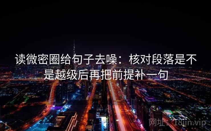 读微密圈给句子去噪:核对段落是不是越级后再把前提补一句