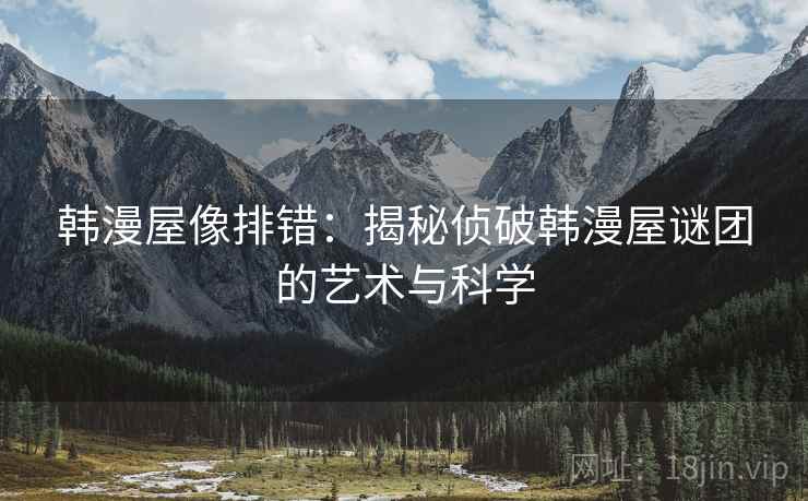 韩漫屋像排错：揭秘侦破韩漫屋谜团的艺术与科学