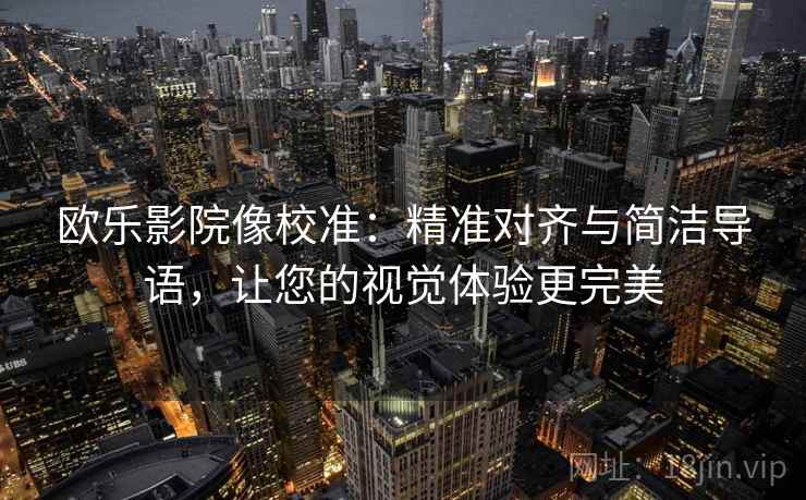 欧乐影院像校准：精准对齐与简洁导语，让您的视觉体验更完美