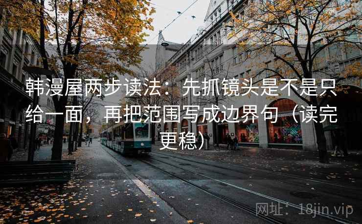 韩漫屋两步读法：先抓镜头是不是只给一面，再把范围写成边界句（读完更稳）