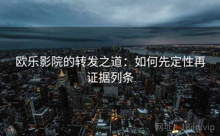欧乐影院的转发之道：如何先定性再证据列条