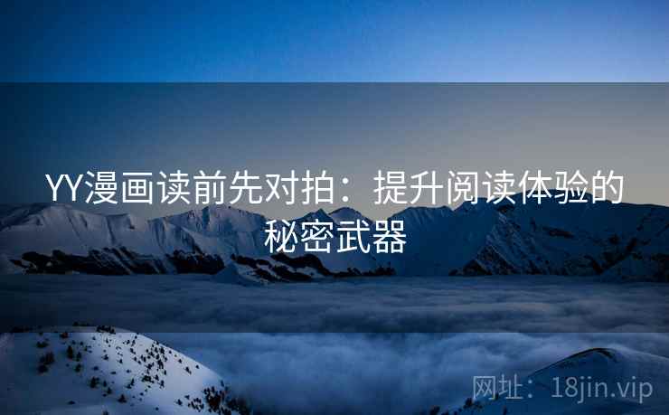 YY漫画读前先对拍：提升阅读体验的秘密武器