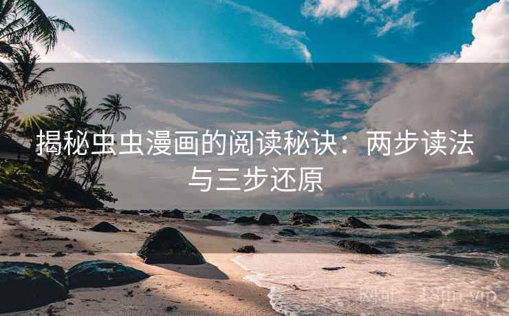 揭秘虫虫漫画的阅读秘诀:两步读法与三步还原