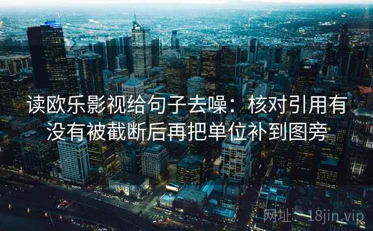 读欧乐影视给句子去噪:核对引用有没有被截断后再把单位补到图旁