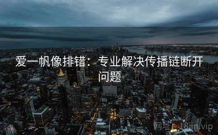 爱一帆像排错：专业解决传播链断开问题