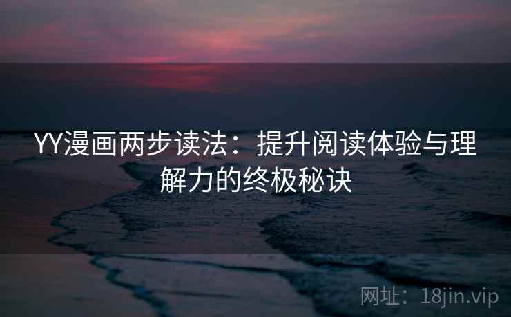 YY漫画两步读法：提升阅读体验与理解力的终极秘诀