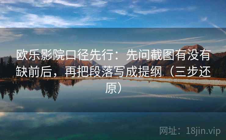欧乐影院口径先行：先问截图有没有缺前后，再把段落写成提纲（三步还原）