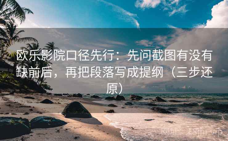 欧乐影院口径先行：先问截图有没有缺前后，再把段落写成提纲（三步还原）