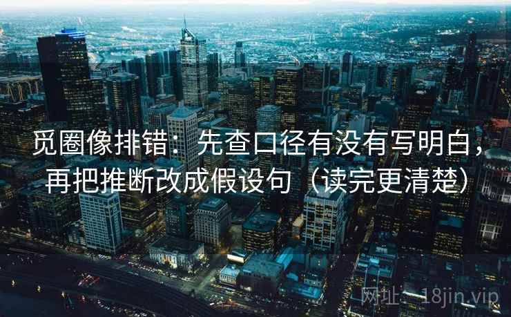 觅圈像排错:先查口径有没有写明白,再把推断改成假设句(读完更清楚) 第2张 觅圈像排错:先查口径有没有写明白,再把推断改成假设句(读完更清楚) 第2张