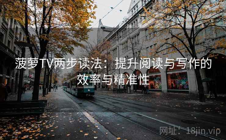 菠萝TV两步读法:提升阅读与写作的效率与精准性