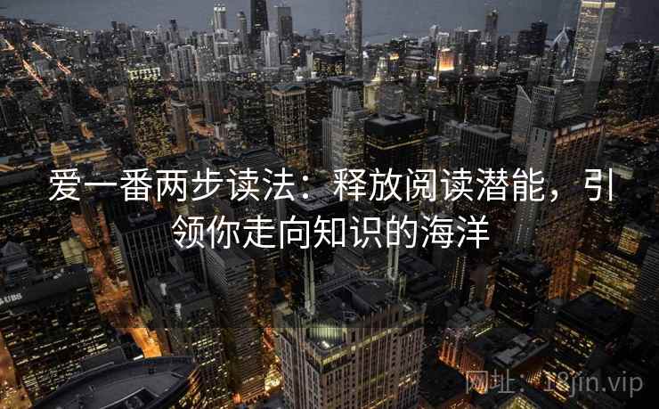 爱一番两步读法:释放阅读潜能,引领你走向知识的海洋